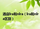 酒店lra和nlra（lra和nlra区别）