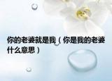 你的老婆就是我（你是我的老婆什么意思）