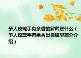 予人玫瑰手有余香的解释是什么（予人玫瑰手有余香出自哪里简介介绍）