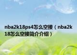 nba2k18ps4怎么空接（nba2k18怎么空接简介介绍）