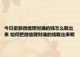 今日更新微信理财通的钱怎么取出来 如何把微信理财通的钱取出来呢
