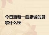 今日更新一曲忠诚的赞歌什么梗