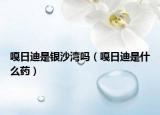 嘎日迪是银沙湾吗（嘎日迪是什么药）