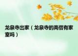 龙泉寺出家（龙泉寺的高僧有家室吗）
