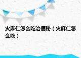 火麻仁怎么吃治便秘（火麻仁怎么吃）