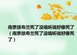 南京徐寿兰死了没哦听说好像死了（南京徐寿兰死了没哦听说好像死了）