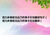 用力多者收功远乃终身不忘也翻译句子（用力多者收功远乃终身不忘也翻译）