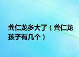 龚仁龙多大了（龚仁龙孩子有几个）