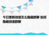 今日更新微信怎么隐藏群聊 如何隐藏微信群聊