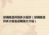 空调除湿开到多少度好（空调除湿开多少度合适呢简介介绍）