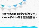 ckone和ckbe哪个更适合女士（ckone和ckbe哪个更适合男生）