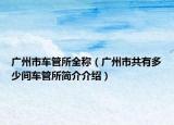 广州市车管所全称（广州市共有多少间车管所简介介绍）