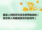 最美人间四月天徐志摩写给谁的（徐志摩人间最美四月天的诗句）