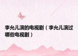 李允儿演的电视剧（李允儿演过哪些电视剧）