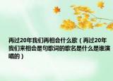 再过20年我们再相会什么歌（再过20年我们来相会是句歌词的歌名是什么是谁演唱的）