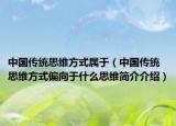 中国传统思维方式属于（中国传统思维方式偏向于什么思维简介介绍）
