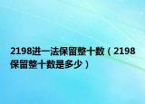 2198进一法保留整十数（2198保留整十数是多少）