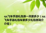 qq飞车手游礼包券一共要多少（qq飞车手游礼包车要多少礼包券简介介绍）