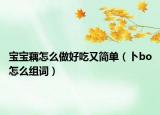 宝宝藕怎么做好吃又简单（卜bo怎么组词）