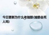 今日更新为什么老抽筋(抽筋会死人吗)