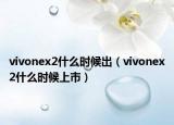vivonex2什么时候出（vivonex2什么时候上市）
