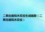 二氧化硫和水反应生成硫酸（二氧化硫和水反应）