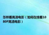 怎样看高清电影（如何在线看1080P高清电影）