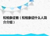 松柏象征着（松柏象征什么人简介介绍）