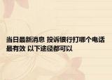 当日最新消息 投诉银行打哪个电话最有效 以下途径都可以