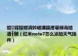 绾㈢背鎵嬫満妗岄潰鎬庝箞娣诲姞澶╂皵（红米note7怎么添加天气挂件）