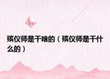 殡仪师是干啥的（殡仪师是干什么的）