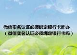 微信实名认证必须绑定银行卡咋办（微信实名认证必须绑定银行卡吗）