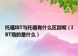 托福IBT与托福有什么区别呢（IBT指的是什么）