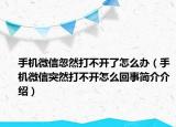 手机微信忽然打不开了怎么办（手机微信突然打不开怎么回事简介介绍）