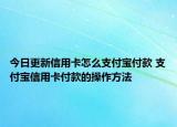今日更新信用卡怎么支付宝付款 支付宝信用卡付款的操作方法