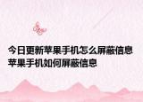今日更新苹果手机怎么屏蔽信息 苹果手机如何屏蔽信息
