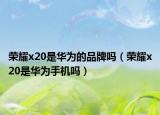 荣耀x20是华为的品牌吗（荣耀x20是华为手机吗）
