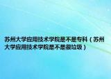 苏州大学应用技术学院是不是专科（苏州大学应用技术学院是不是很垃圾）