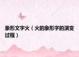 象形文字火（火的象形字的演变过程）