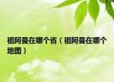 祖阿曼在哪个省（祖阿曼在哪个地图）