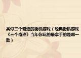 类似三个奇迹的街机游戏（经典街机游戏《三个奇迹》当年你玩的最拿手的是哪一款）