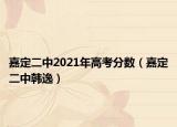 嘉定二中2021年高考分数（嘉定二中韩逸）