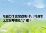 电脑怎样设置定时开机（电脑怎么定时开机简介介绍）