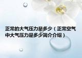正常的大气压力是多少（正常空气中大气压力是多少简介介绍）