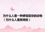 为什么人是一种感情复杂的动物（为什么人是独特的）