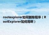 rootexplorer如何删除程序（RootExplorer如何用啊）