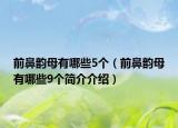 前鼻韵母有哪些5个（前鼻韵母有哪些9个简介介绍）