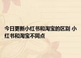 今日更新小红书和淘宝的区别 小红书和淘宝不同点