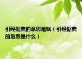 引经据典的意思是啥（引经据典的意思是什么）