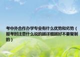考中外合作办学专业有什么优势和劣势（报考时注意什么说的越详细越好不要复制的）